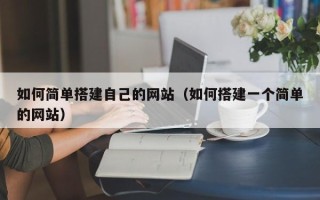 林芝如何简单搭建自己的网站（如何搭建一个简单的网站）