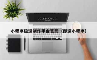林芝小程序极速制作平台官网（即速小程序）