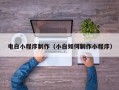 林芝电白小程序制作（小白如何制作小程序）
