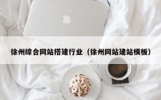 林芝徐州综合网站搭建行业（徐州网站建站模板）