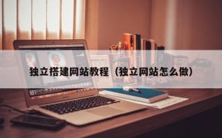 林芝独立搭建网站教程（独立网站怎么做）