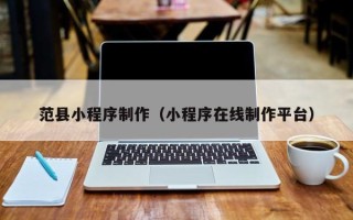 林芝范县小程序制作（小程序在线制作平台）