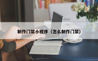 林芝制作门禁小程序（怎么制作门禁）