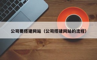 林芝公司要搭建网站（公司搭建网站的流程）